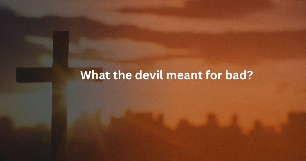 Bible Verses Proving That What the Devil Meant for Evil, God Turned to Good