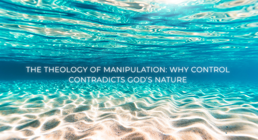The Theology of Manipulation: Why Control Contradicts God’s Nature